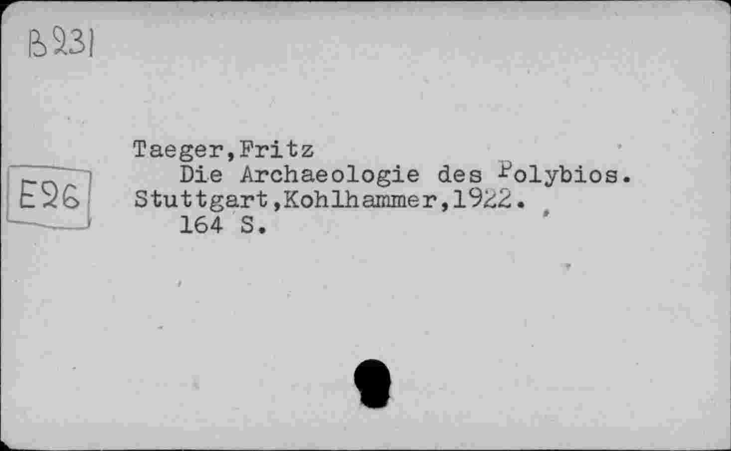 ﻿іьазі
Taeger,Fritz
Die Archaeologie des -^olybios. Stuttgart »Kohlhammer, 1%2.
164 S.